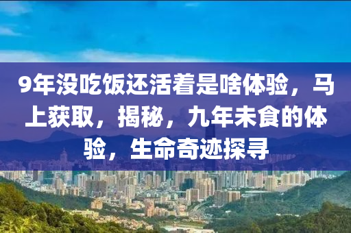 9年沒吃飯還活著是啥體驗，馬上獲取，揭秘，九年未食的體驗，生命奇跡探尋木工機械,設(shè)備,零部件