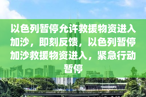 以色木工機(jī)械,設(shè)備,零部件列暫停允許救援物資進(jìn)入加沙，即刻反饋，以色列暫停加沙救援物資進(jìn)入，緊急行動(dòng)暫停