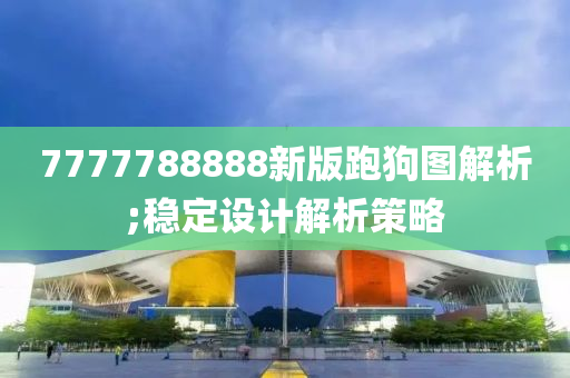 7777788888新版跑狗圖解析;穩(wěn)定設計解析策略