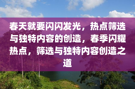 春天就要閃閃發(fā)光，熱點篩選與獨特內(nèi)容的創(chuàng)造，春季閃耀熱點，篩選與獨特內(nèi)容創(chuàng)造之道木工機械,設(shè)備,零部件