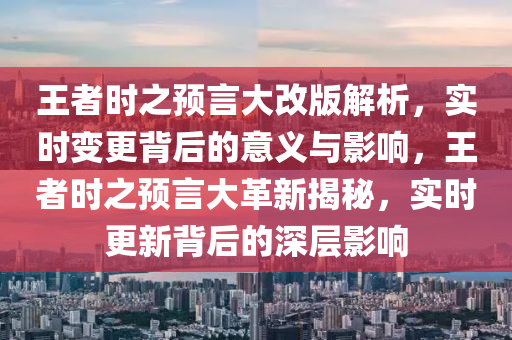 王者時(shí)之預(yù)言大改版解析，實(shí)時(shí)變更背后的意義與影響，王者時(shí)之預(yù)言大革新揭秘，實(shí)時(shí)更新背后的深層影響木工機(jī)械,設(shè)備,零部件