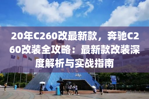 20年C260改最新款，奔馳C260改裝全攻略：最新款改裝深度解析與實戰(zhàn)指南