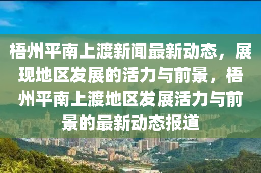 梧州平南上渡新聞最新動態(tài)，展現(xiàn)地區(qū)發(fā)展的活力與前景，梧州平南上渡地區(qū)發(fā)展活力與前景的最新動態(tài)報道木工機械,設(shè)備,零部件