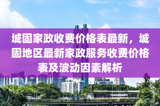 城固家政收費(fèi)價(jià)格表最新，城固地區(qū)最新家政服務(wù)收費(fèi)價(jià)格表及波動(dòng)因素解析