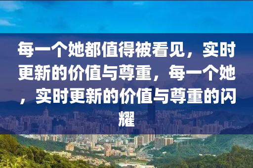 每一個她都值得被看見，實時更新的價值與尊重，每一個她，實時更新的價值與尊重的閃耀木工機械,設(shè)備,零部件