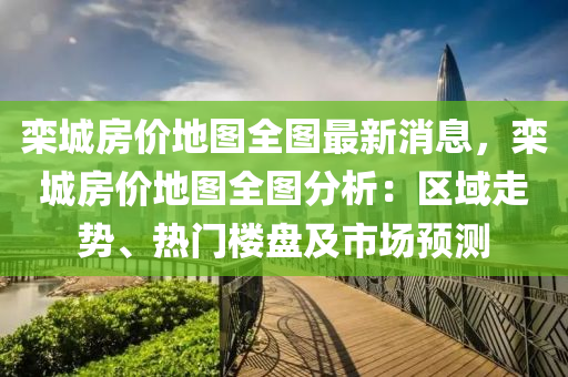 欒城房價地圖全圖最新消息，欒城房價地圖全圖分析：區(qū)域走勢、熱門樓盤及市場預(yù)測木工機械,設(shè)備,零部件