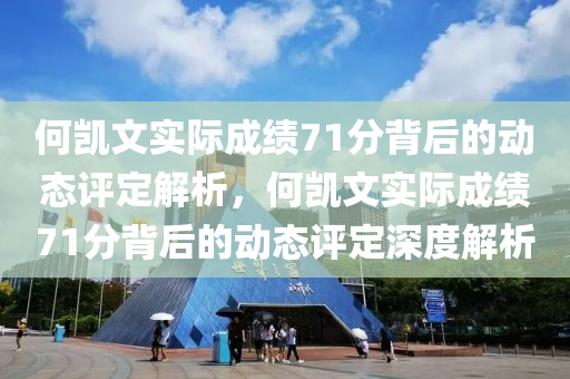 何凱文實際成績71分背后的動態(tài)評定解析，何凱文實際成績71分背后的動態(tài)評定深度解析