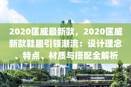 2020匡威最新款，2020匡威新款鞋履引領(lǐng)潮流：設(shè)計(jì)理念、特點(diǎn)、材質(zhì)與搭配全解析