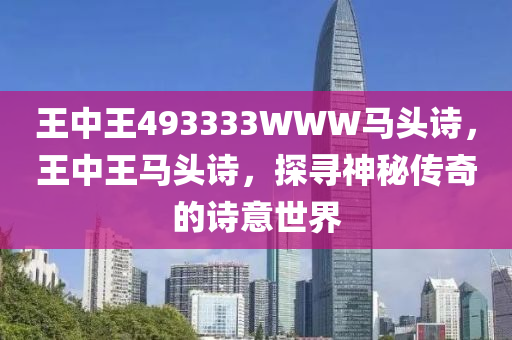 王中王493333WWW馬頭詩，王中王馬頭詩，探木工機械,設備,零部件尋神秘傳奇的詩意世界