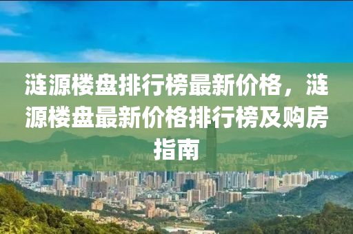 漣源樓盤排行榜最新價格，漣源樓盤最新價格排行榜及購房指南