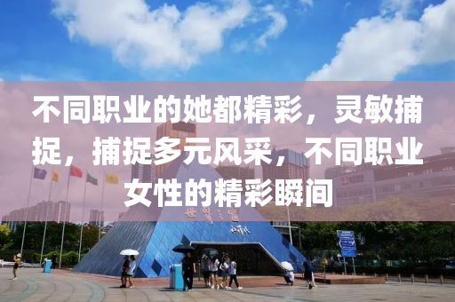 不同職業(yè)的她都精彩，靈敏捕捉，捕木工機(jī)械,設(shè)備,零部件捉多元風(fēng)采，不同職業(yè)女性的精彩瞬間