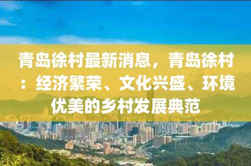 青島徐村最新消息，青島徐村：經(jīng)濟(jì)繁榮、文化興盛、環(huán)境優(yōu)美的鄉(xiāng)村發(fā)展典范