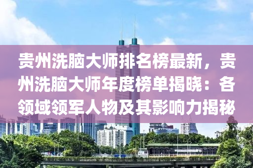 貴州洗腦大師排名榜最新，貴州洗腦大師年度榜單揭曉：各領(lǐng)域領(lǐng)軍人物及其影響力揭秘