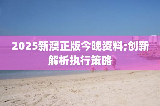 2025新澳木工機械,設備,零部件正版今晚資料;創(chuàng)新解析執(zhí)行策略