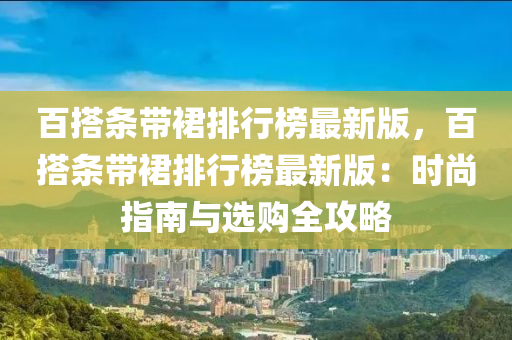 百搭條帶裙排行榜最新版，百搭條帶裙排行榜最新版：時尚指南與選購全攻略