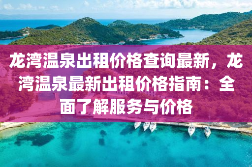 龍灣溫泉出租價格查詢最新，龍灣溫泉最新出租價格指南：全面了解服務(wù)與價格