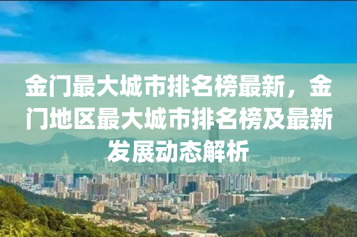 金門(mén)最大城市排名榜最新，金門(mén)地區(qū)最大城市排名榜及最新發(fā)展動(dòng)態(tài)解析