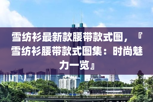 雪紡衫最新款腰帶款式圖，『雪紡衫腰帶款式圖集：時(shí)尚魅力一覽』