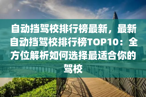 自動擋駕校排行榜最新，最新自動擋駕校排行榜TOP10：全方位解析如何選擇最適合你的駕校