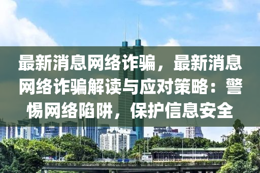 最新消息網(wǎng)絡(luò)詐騙，最新消息網(wǎng)絡(luò)詐騙解讀與應(yīng)對(duì)策略：警惕網(wǎng)絡(luò)陷阱，保護(hù)信息安全