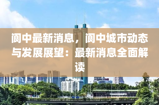 閬中最新消息，閬中城市動態(tài)與發(fā)展展望：最新消息全面解讀木工機械,設(shè)備,零部件