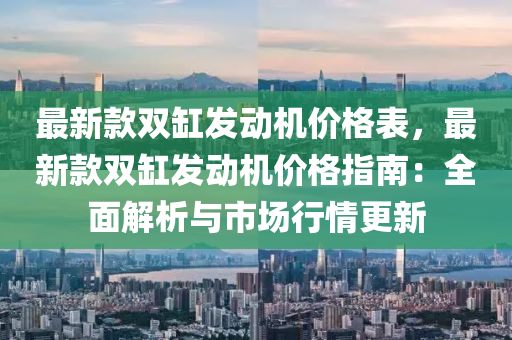 最新款雙缸發(fā)動機價格表，最新款雙缸發(fā)動機價格指南：全面解析與市場行情更新