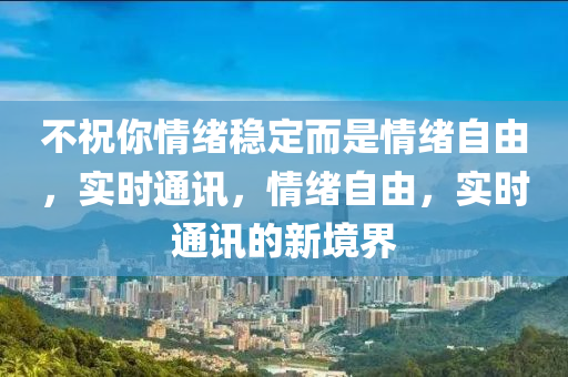 不祝你情緒穩(wěn)定而是情緒自由，實時通訊，情緒自由，實時通訊的新境界