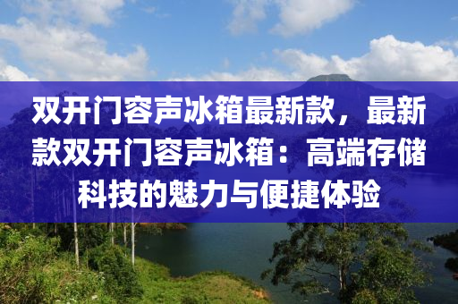 雙開門容聲冰箱最新款，最新款雙開門容聲冰箱：高端存儲科技的魅力與便捷體驗