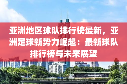 亞洲地區(qū)球隊(duì)排行榜最新，亞洲足球新勢力崛起：最新球隊(duì)排行榜與未來展望