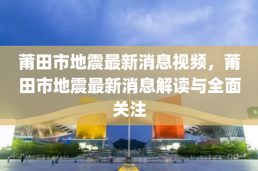 莆田市地震最新消息視頻，莆田市地震最新消息解讀與全面關注木工機械,設備,零部件