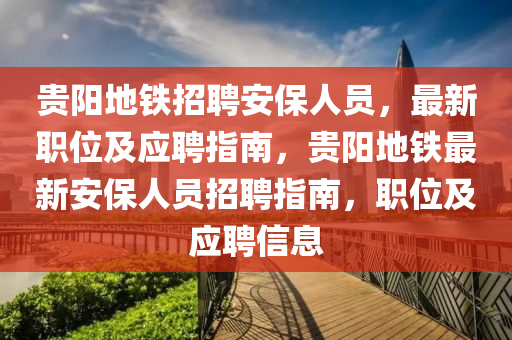 貴陽地鐵招聘安保人員，最新職位及應(yīng)聘指南，貴陽地鐵最新安保人員招聘指南，職位及應(yīng)聘信息