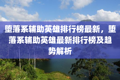 墮落系輔助英雄排行榜最新，墮落系輔助英雄最新排行榜及趨勢(shì)解析木工機(jī)械,設(shè)備,零部件