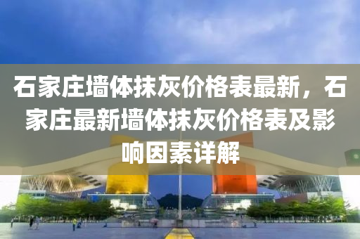 石家莊墻體抹灰價格表最新，石家莊最新墻體抹灰價格表及影響因素詳解