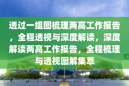 透過一組圖梳理兩高工作報(bào)告，全程透視與深度解讀，深度解讀兩高工作報(bào)告，全程梳理與透視圖解集萃