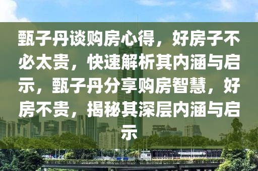 甄子丹談購(gòu)房心得，好房子不必太貴，快速解析其內(nèi)涵與啟示，甄子丹分享購(gòu)房智慧，好房不貴，揭秘其深層內(nèi)涵與啟示