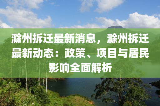 滁州拆遷最新消息，滁州拆遷最新動(dòng)態(tài)：政策、項(xiàng)目與居民影響全面解析