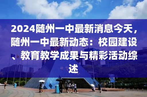 2024隨州一中最新消息今天，隨州一中最新動(dòng)態(tài)：校園建設(shè)、教育教學(xué)成果與精彩活動(dòng)綜述