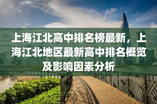 上海江北高中排名榜最新，上海江北地區(qū)最新高中排名概覽及影響因素分析