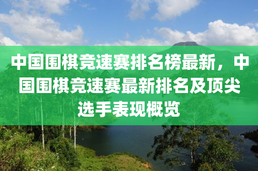 中國圍棋競速賽排名榜最新，中國圍棋競速賽最新排名及頂尖選手表現(xiàn)概覽