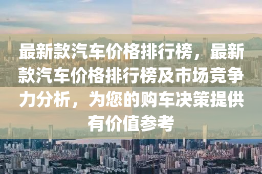 最新款汽車價格排行榜，最新款汽車價格排行榜及市場競爭力分析，為您的購車決策提供有價值參考木工機(jī)械,設(shè)備,零部件