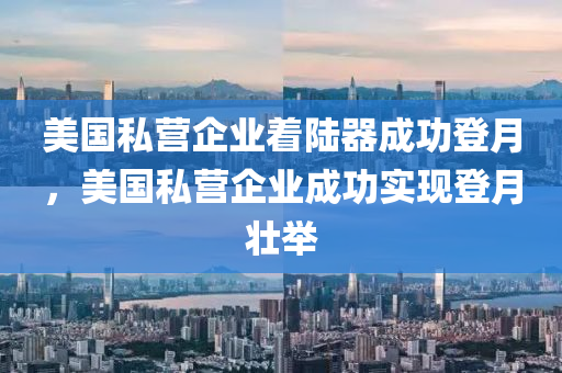 美木工機械,設(shè)備,零部件國私營企業(yè)著陸器成功登月，美國私營企業(yè)成功實現(xiàn)登月壯舉