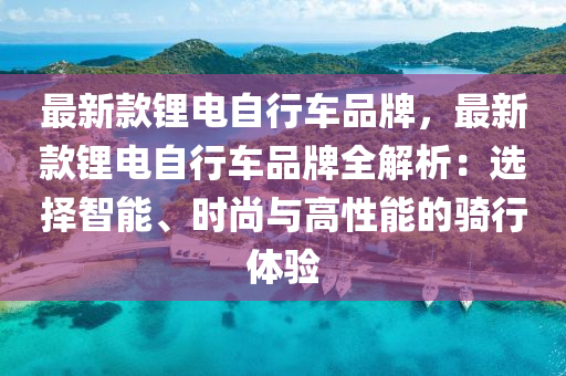 最新款鋰電自行車品牌，最新款鋰電自行車品牌全解析：選擇智能、時尚與高性能的騎行體驗