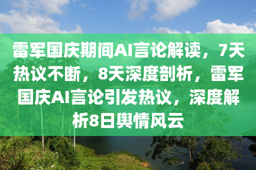 雷軍國慶期間AI言論解讀，7天熱議不斷，8天深度剖析，雷軍國慶AI言論引發(fā)熱議，深度解析8日輿情風(fēng)云