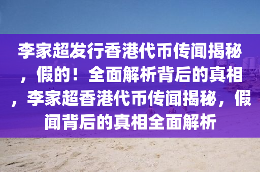 李家超發(fā)行香港代幣傳聞揭秘，假的！全面解析背后的真相，李家超香港代幣傳聞揭秘，假聞背后的真相全面解析