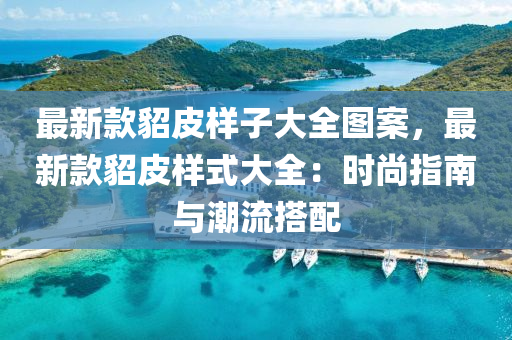 最新款貂皮樣子大全圖案，最新款貂皮樣式大全：時尚指南與潮流搭配