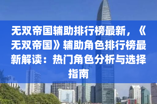 無(wú)雙帝國(guó)輔助排行榜最新，《無(wú)雙帝國(guó)》輔助角色排行榜最新解讀：熱門(mén)角色分析與選擇指南