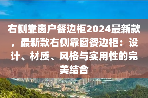 右側(cè)靠窗戶餐邊柜2024最新款，最新款右側(cè)靠窗餐邊柜：設(shè)計(jì)、材質(zhì)、風(fēng)格與實(shí)用性的完美結(jié)合