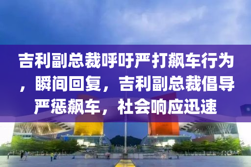 吉利副總裁呼吁嚴打飆車行為，瞬間回復，吉利副總裁倡導嚴懲飆車，社會響應迅速