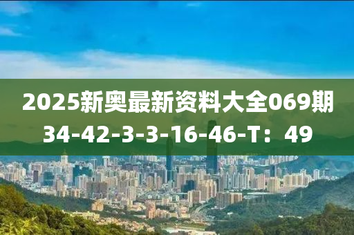 2025新奧最新資料大全069期34-42-3-3-16-46-T：49