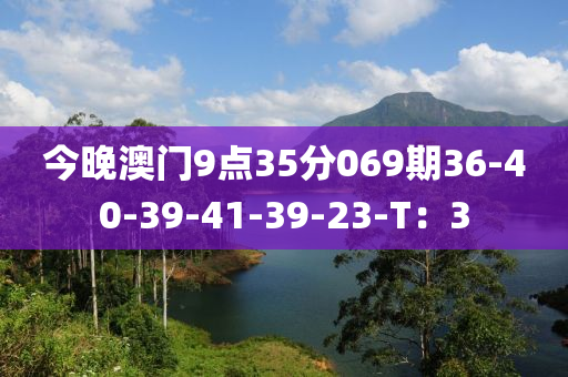 今晚澳門9點(diǎn)35分069期36-40-39-41-39-23-T：3